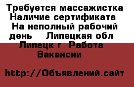 Требуется массажистка.Наличие сертификата. На неполный рабочий день. - Липецкая обл., Липецк г. Работа » Вакансии   